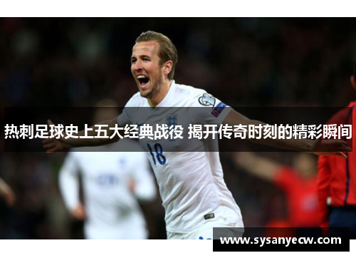 热刺足球史上五大经典战役 揭开传奇时刻的精彩瞬间
