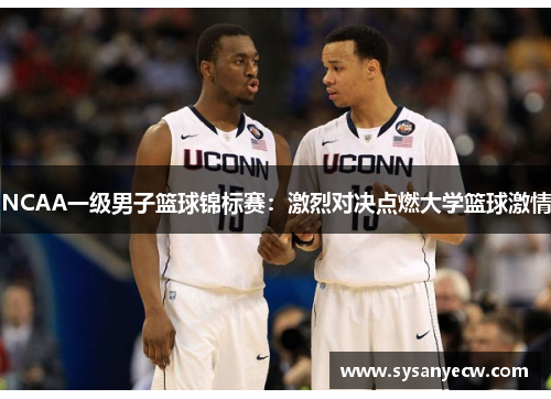 NCAA一级男子篮球锦标赛：激烈对决点燃大学篮球激情