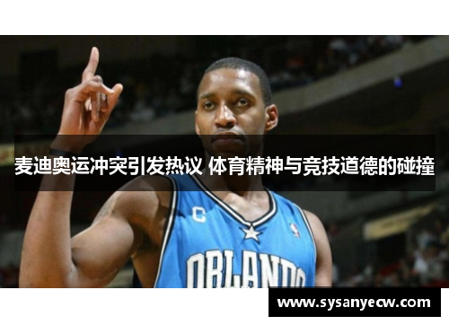 麦迪奥运冲突引发热议 体育精神与竞技道德的碰撞